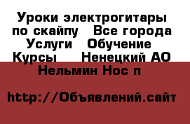 Уроки электрогитары по скайпу - Все города Услуги » Обучение. Курсы   . Ненецкий АО,Нельмин Нос п.